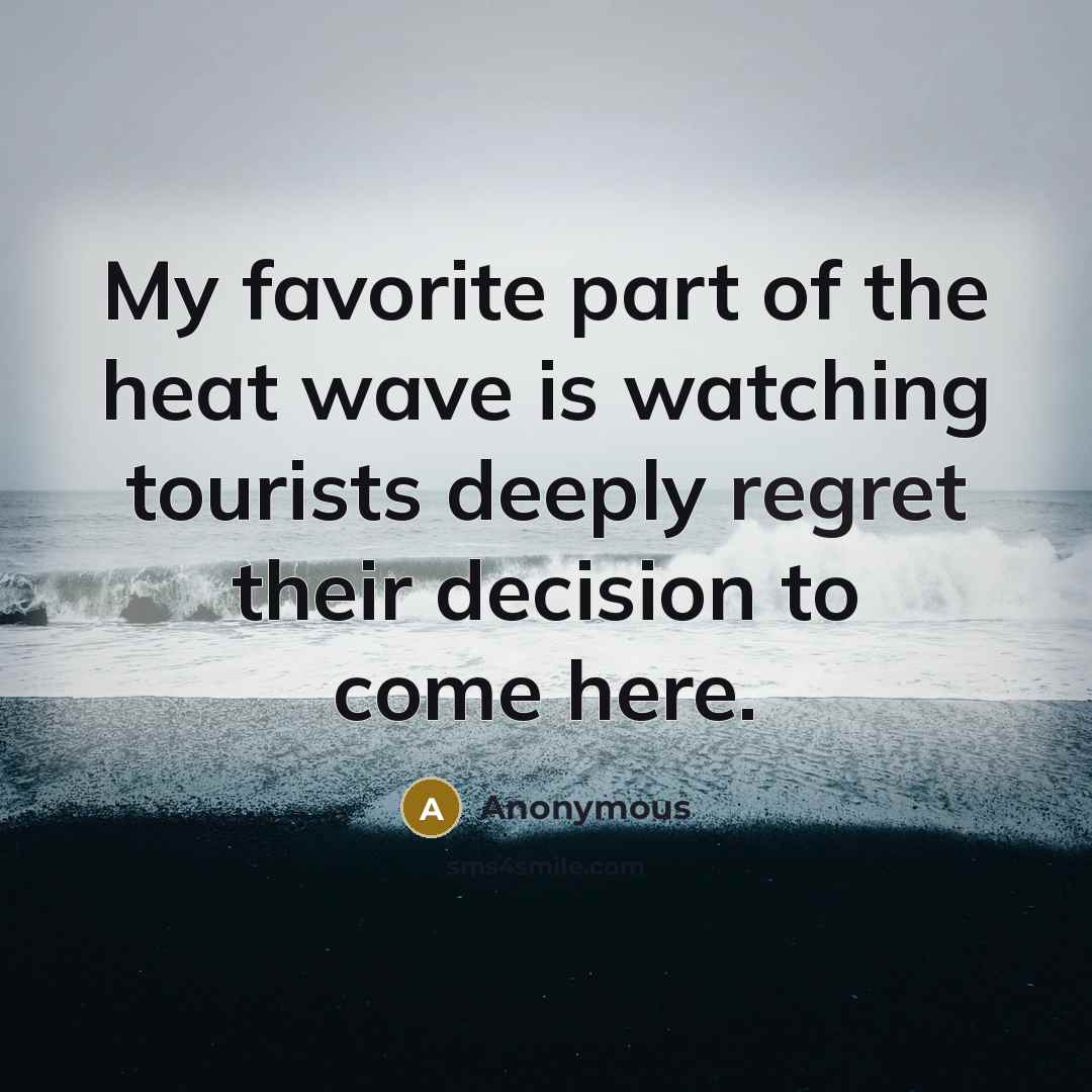 “My favorite part of the heat wave is watching tourists…” quote by Anonymous