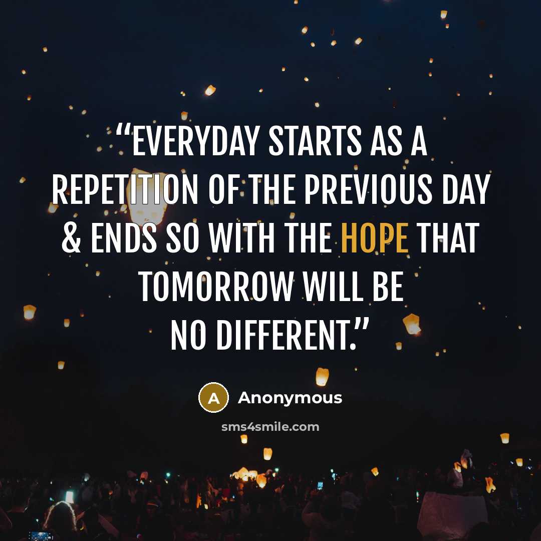 “Everyday starts as a repetition of the previous day & ends so with the hope that tomorrow will be no different.” quote by Anonymous