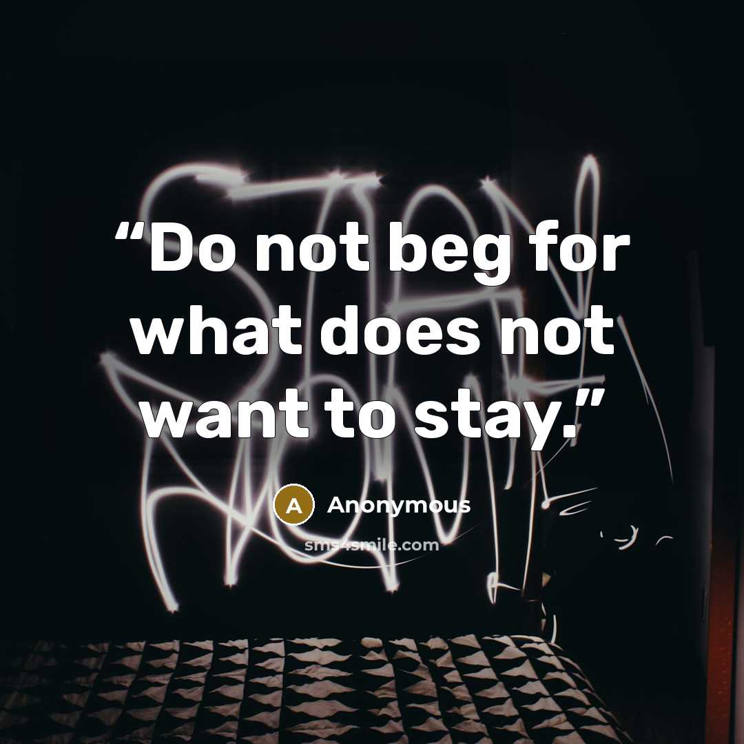 “Do not beg for what does not want to stay.” quote by Anonymous