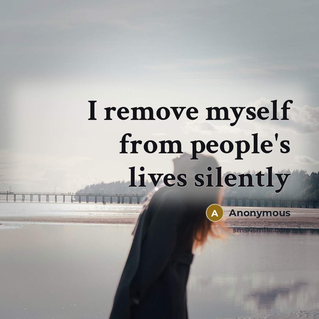 “I remove myself from people's lives silently” quote by Anonymous