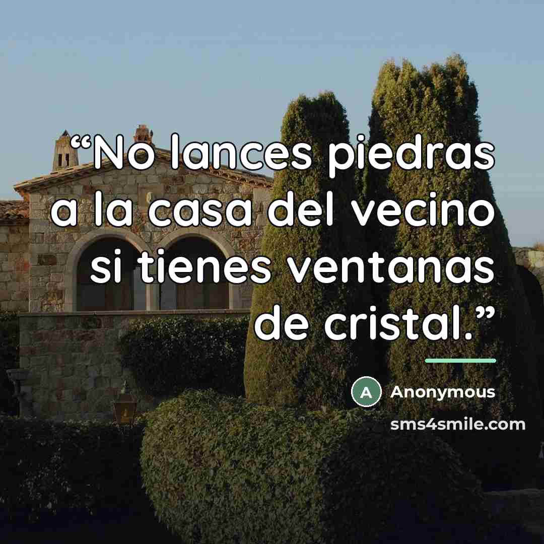 “No lances piedras a la casa del vecino si tienes ventanas de cristal.” quote by Anonymous