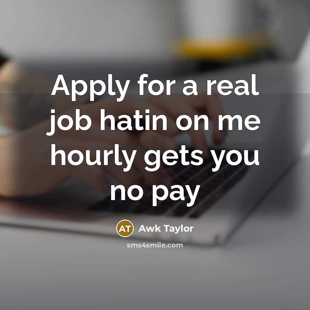 “Apply for a real job hatin on me hourly gets…” quote by Awk Taylor