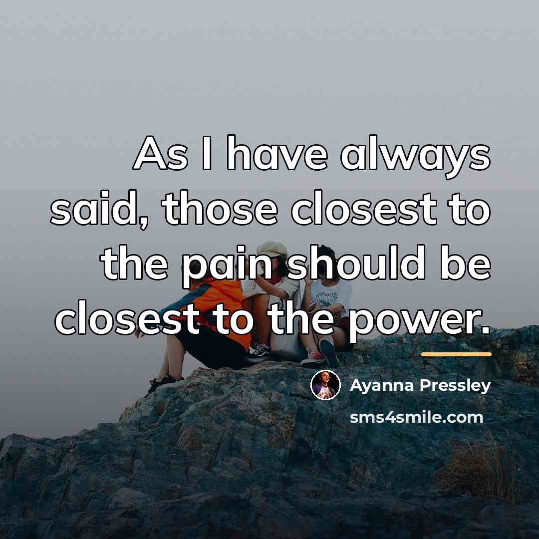 “As I have always said, those closest to the pain…” quote by Ayanna Pressley