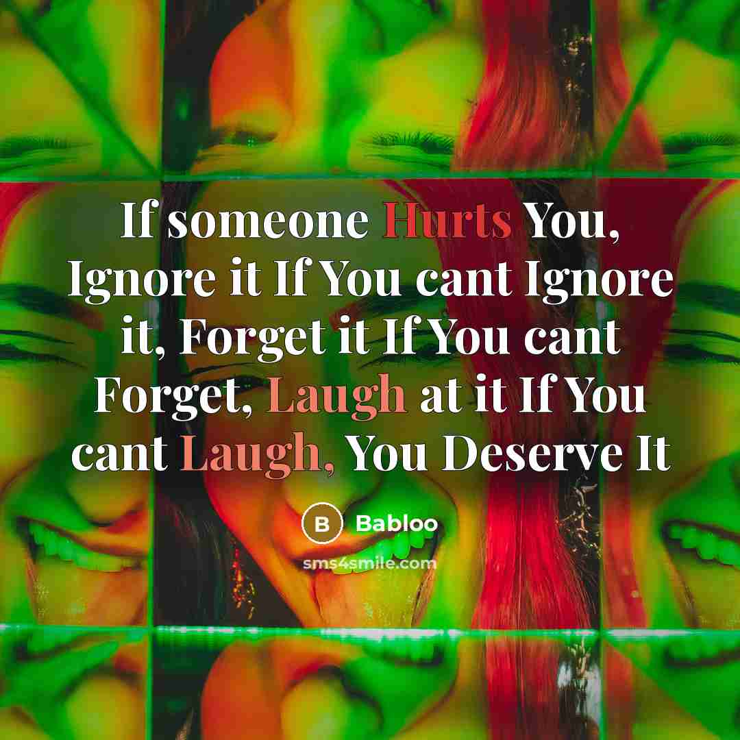 “If someone Hurts You, Ignore it If You cant Ignore it, Forget it If You cant Forget, Laugh at it If You cant Laugh, You Deserve It” quote by Babloo