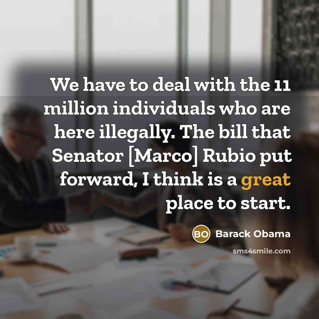 “We have to deal with the 11 million individuals who…” quote by Barack Obama
