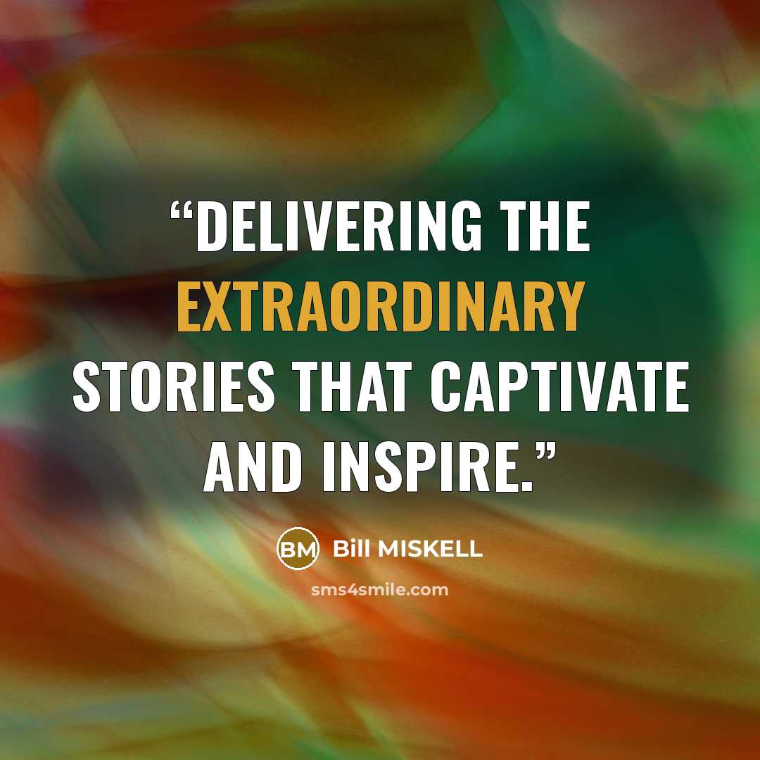 “Delivering the extraordinary stories that captivate and inspire.” quote by Bill MISKELL