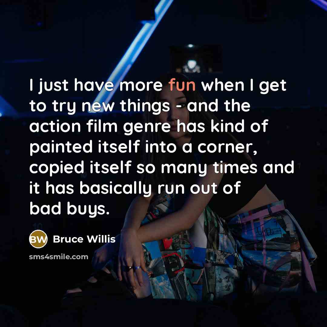 “I just have more fun when I get to try…” quote by Bruce Willis
