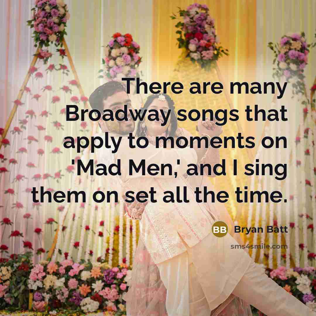 “There are many Broadway songs that apply to moments on…” quote by Bryan Batt