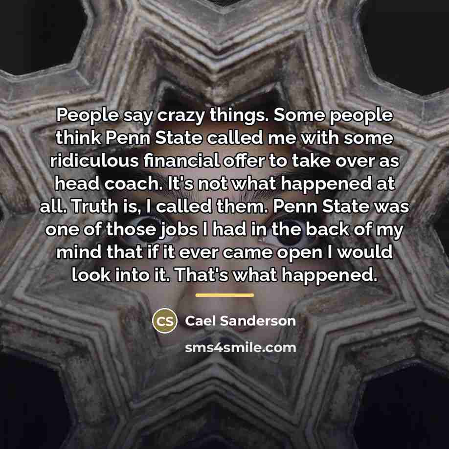 “People say crazy things. Some people think Penn State called…” quote by Cael Sanderson