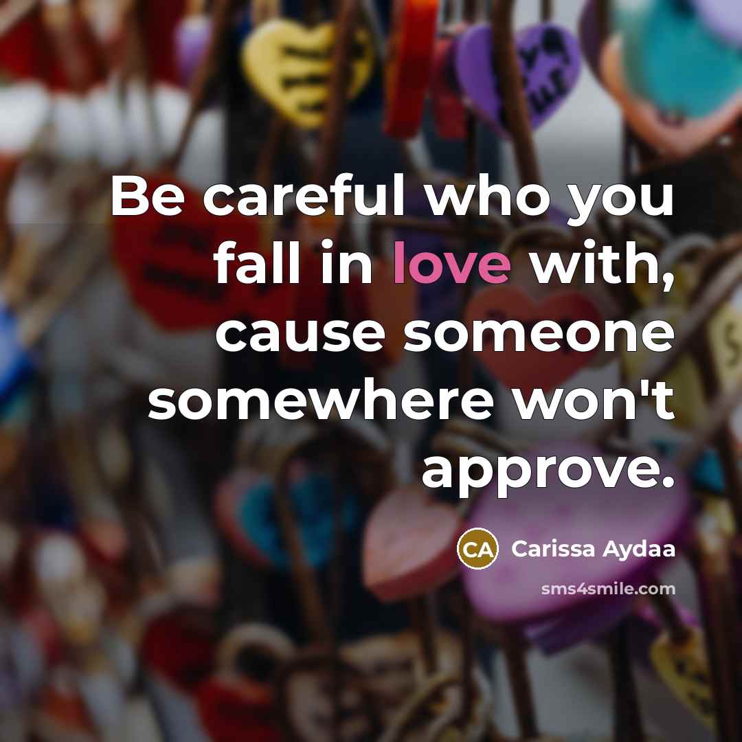 “Be careful who you fall in love with, cause someone somewhere won't approve.” quote by Carissa Aydaa