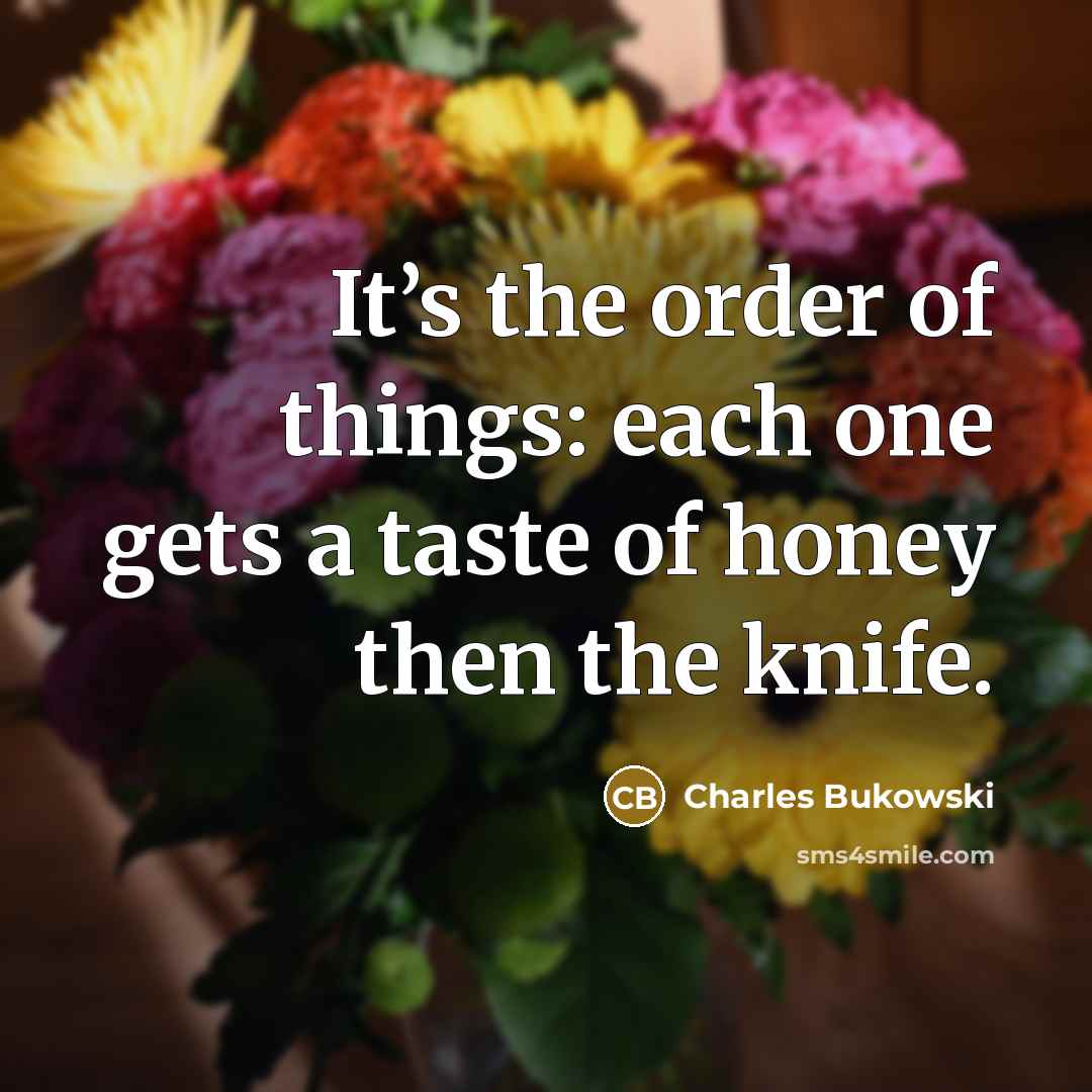 “It’s the order of things: each one gets a taste…” quote by Charles Bukowski