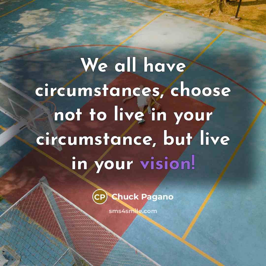 “We all have circumstances, choose not to live in your circumstance, but live in your vision!” quote by Chuck Pagano