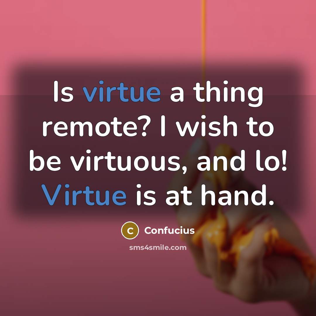 “Is virtue a thing remote? I wish to be virtuous,…” quote by Confucius