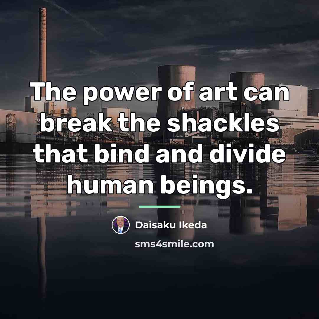 “The power of art can break the shackles that bind…” quote by Daisaku Ikeda