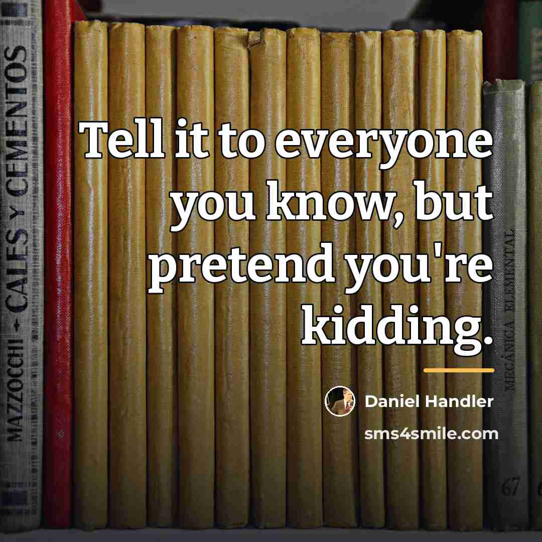 “Tell it to everyone you know, but pretend you're kidding.…” quote by Daniel Handler