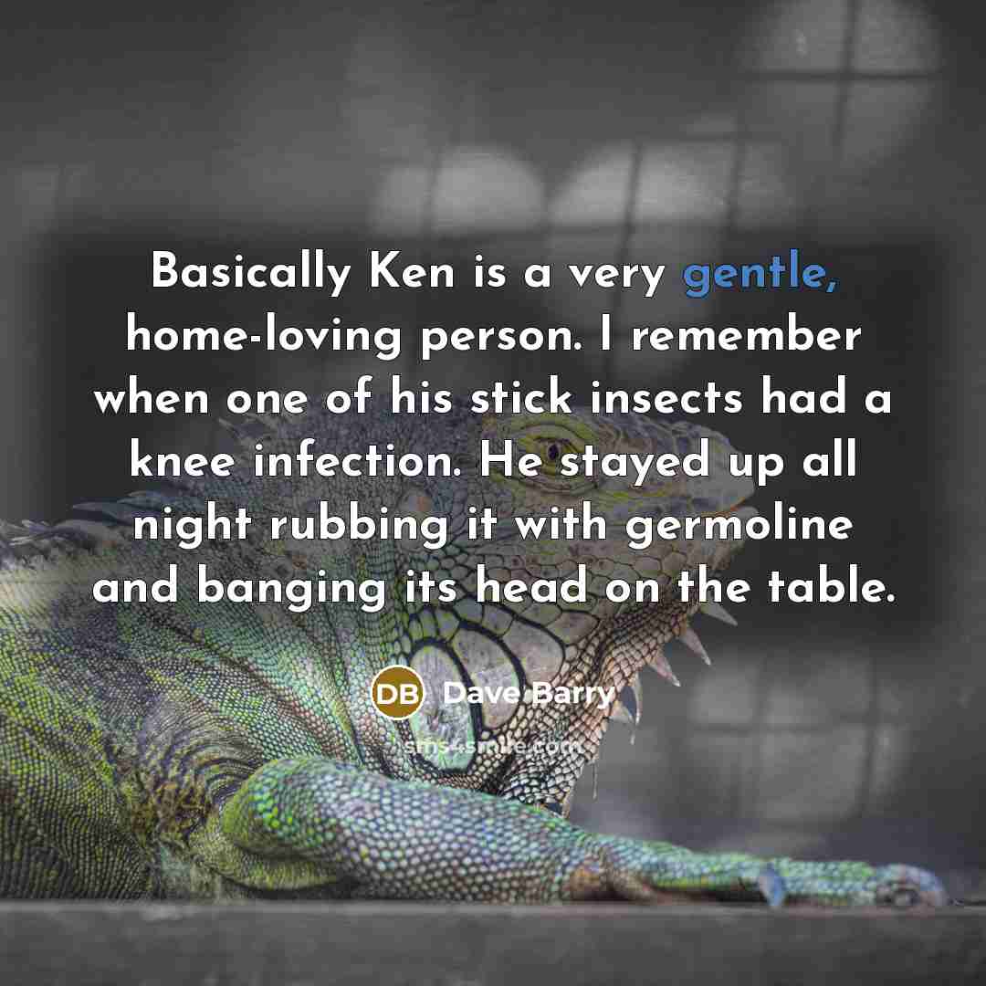 “Basically Ken is a very gentle, home-loving person. I remember…” quote by Dave Barry