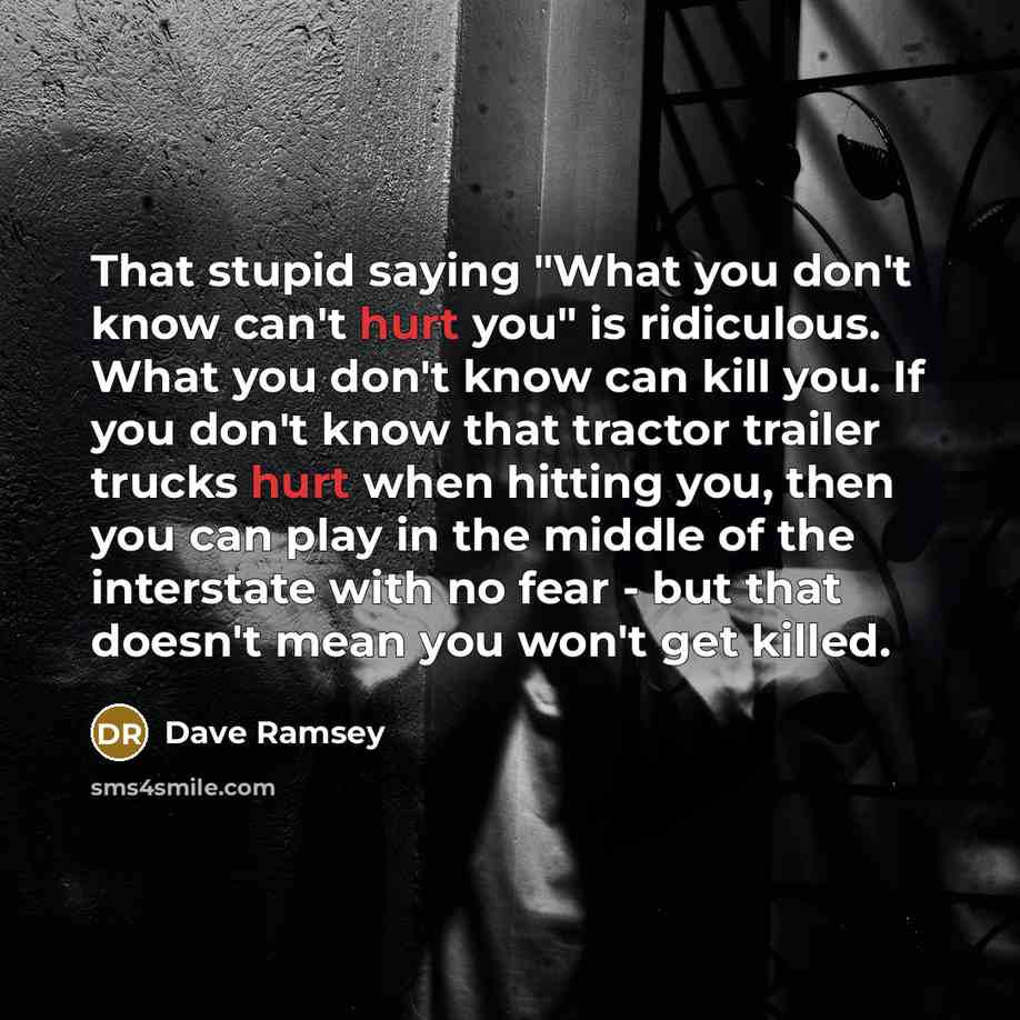 “That stupid saying "What you don't know can't hurt you"…” quote by Dave Ramsey