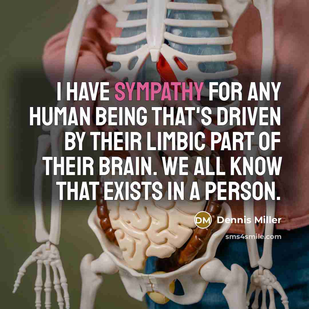 “I have sympathy for any human being that's driven by…” quote by Dennis Miller