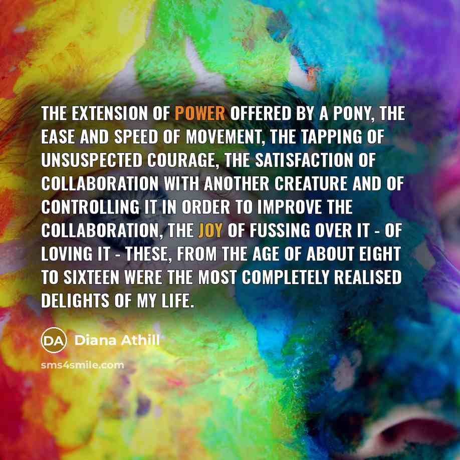 “The extension of power offered by a pony, the ease…” quote by Diana Athill