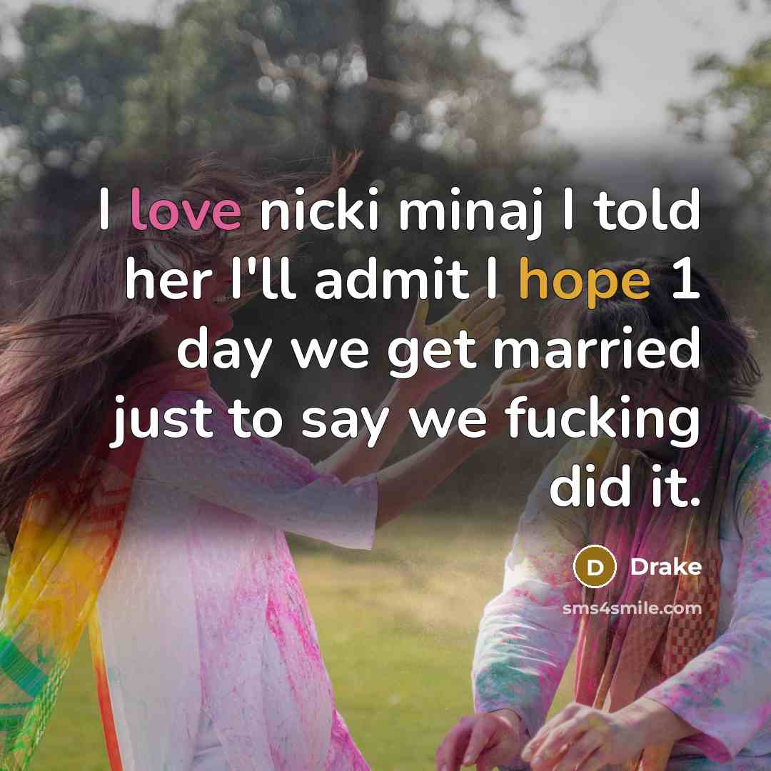 “I love nicki minaj I told her I'll admit I hope 1 day we get married just to say we fucking did it.” quote by Drake