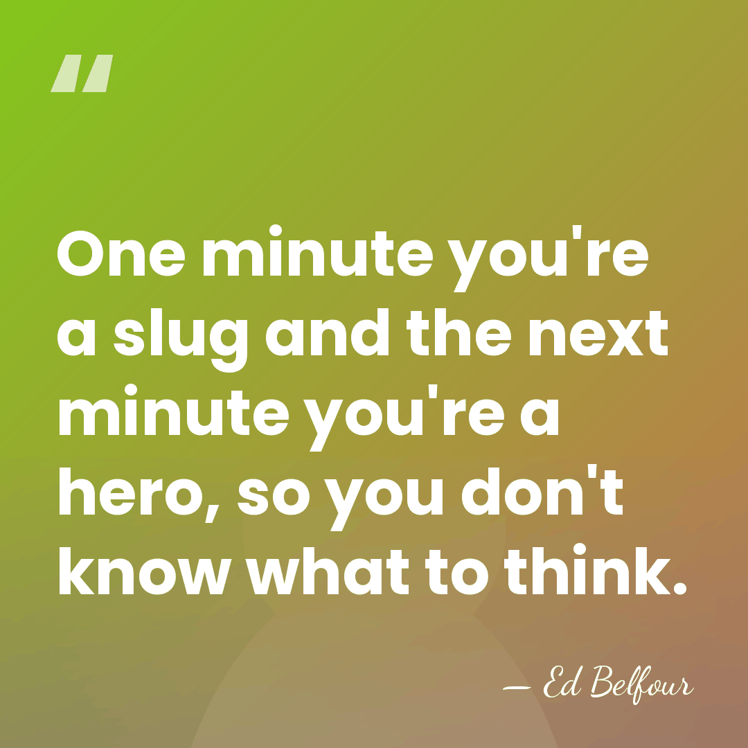 One minute you're a slug and the next minute you're a hero,&hellip; - Ed Belfour
