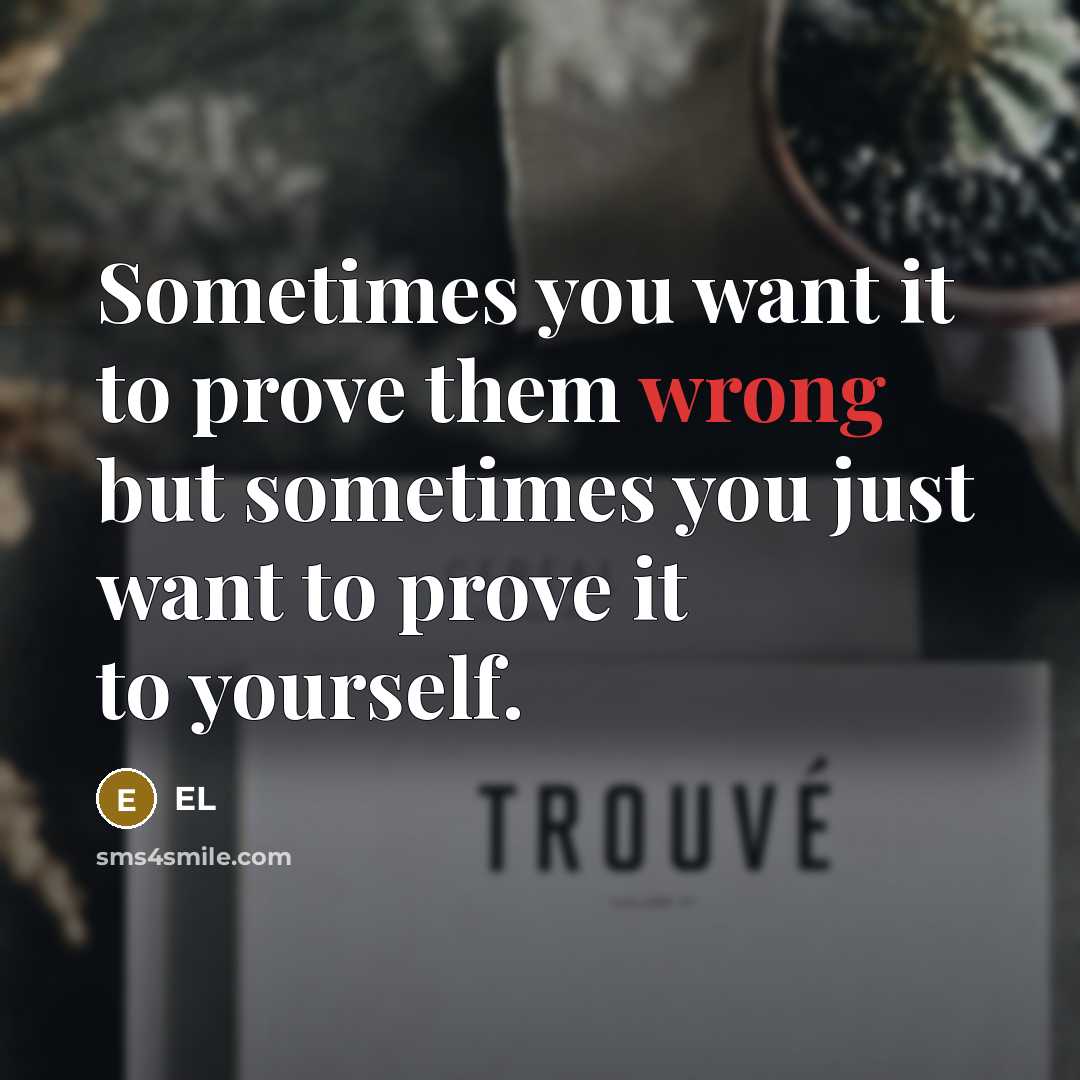 “Sometimes you want it to prove them wrong but sometimes you just want to prove it to yourself.” quote by EL