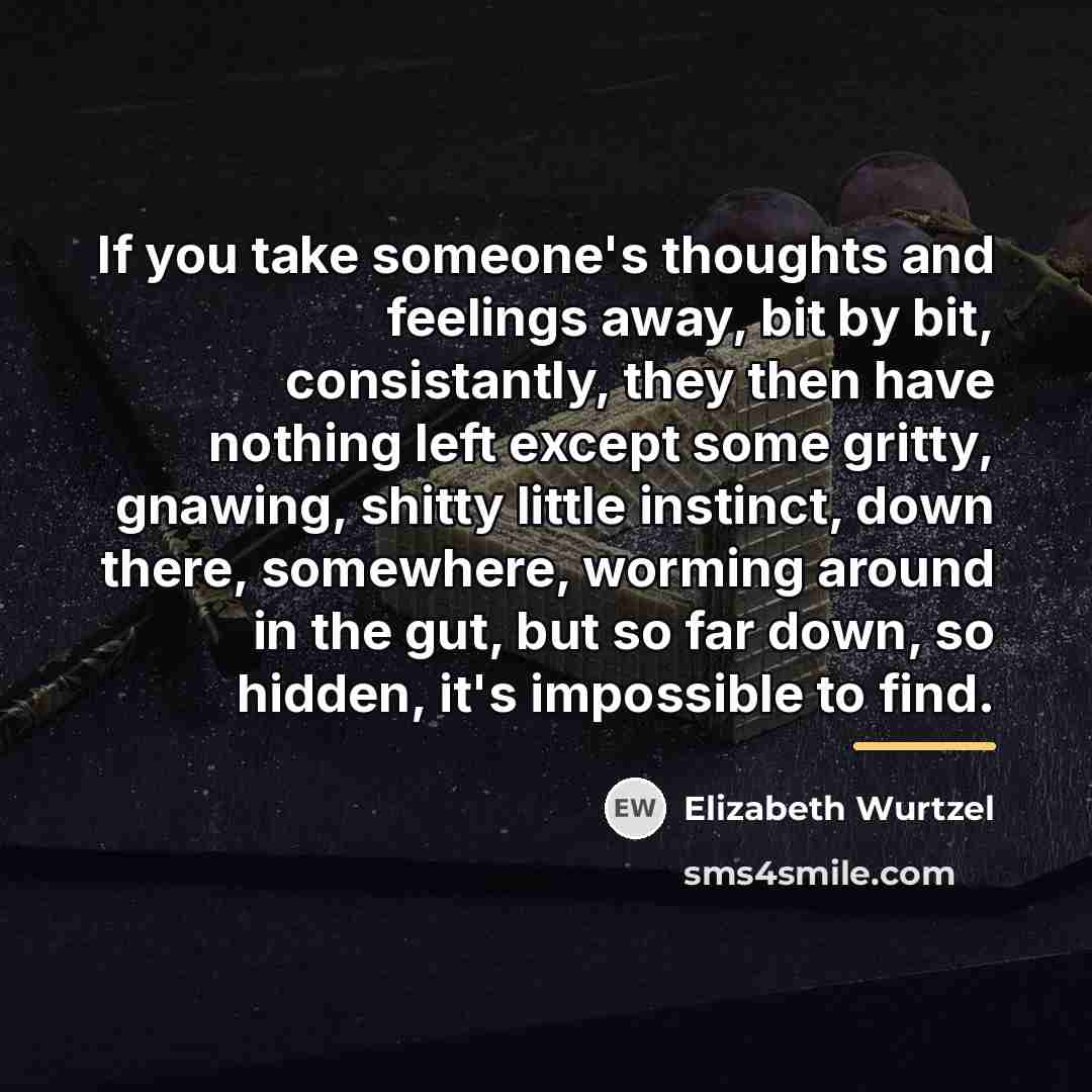 “If you take someone's thoughts and feelings away, bit by…” quote by Elizabeth Wurtzel