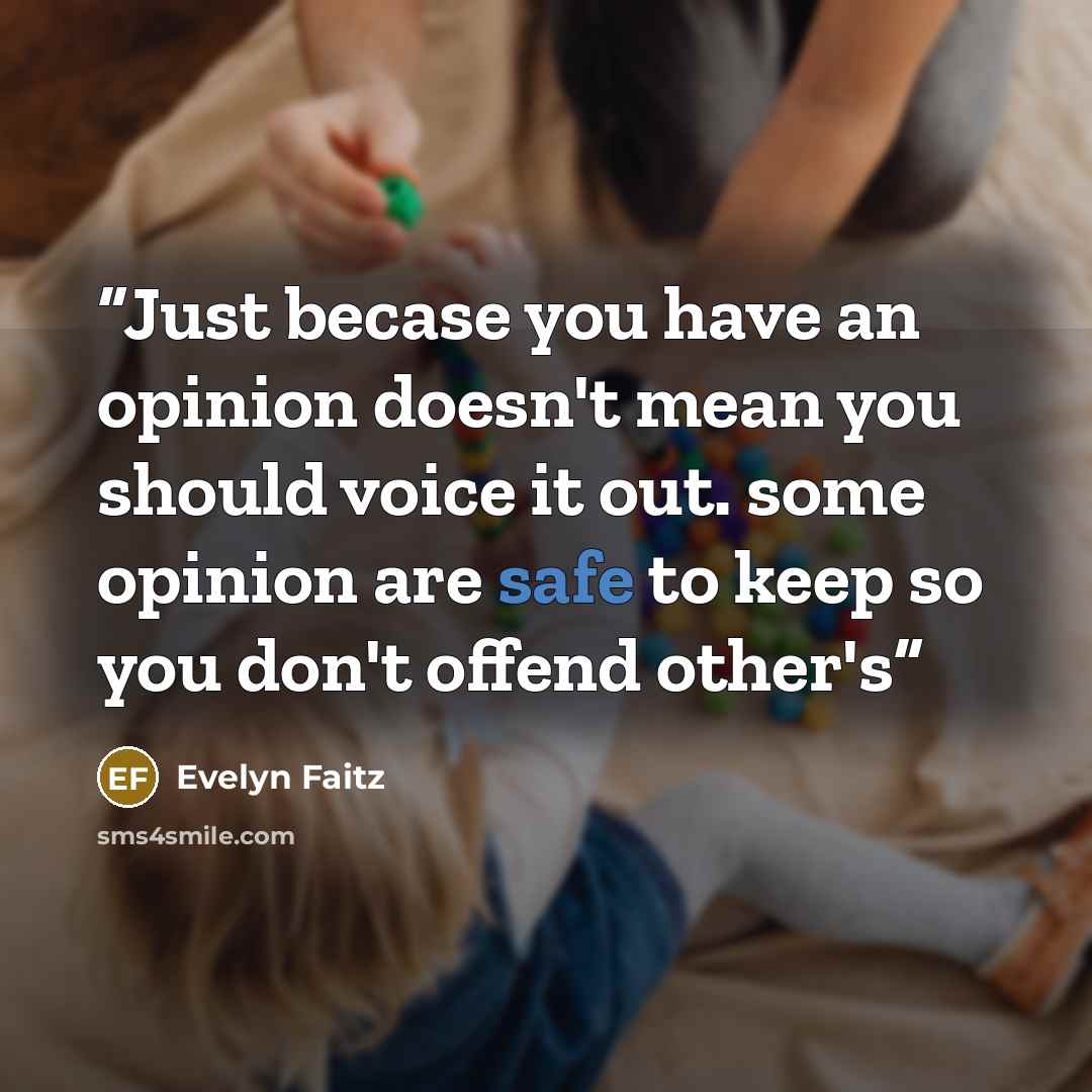 “Just becase you have an opinion doesn't mean you should voice it out. some opinion are safe to keep so you don't offend other's” quote by Evelyn Faitz