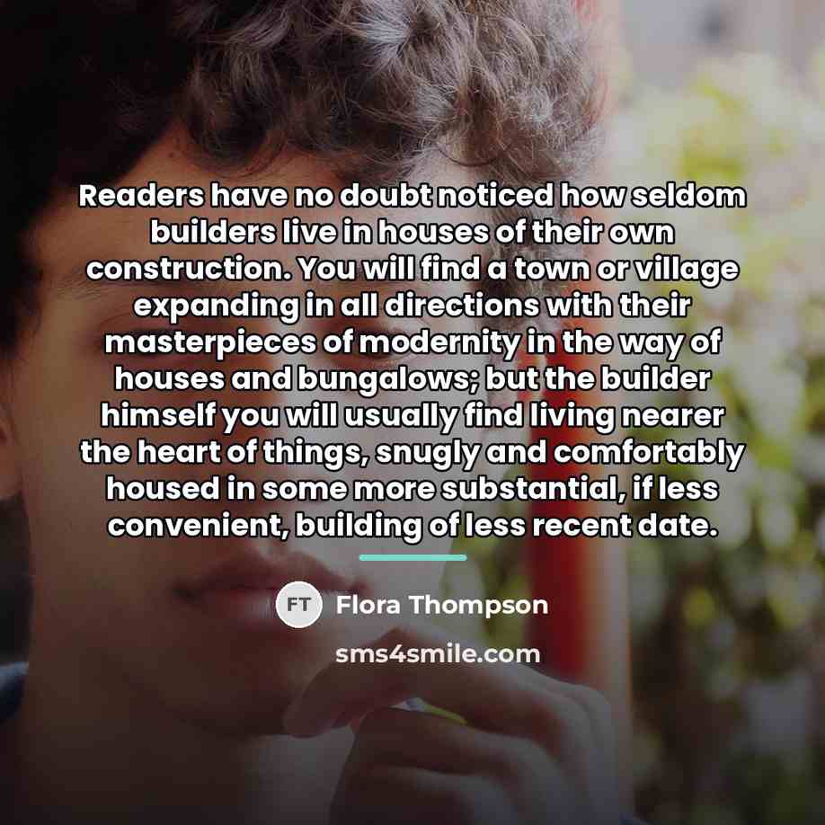 “Readers have no doubt noticed how seldom builders live in…” quote by Flora Thompson