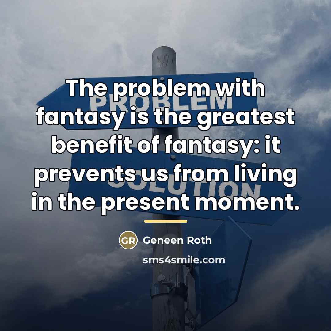“The problem with fantasy is the greatest benefit of fantasy:…” quote by Geneen Roth