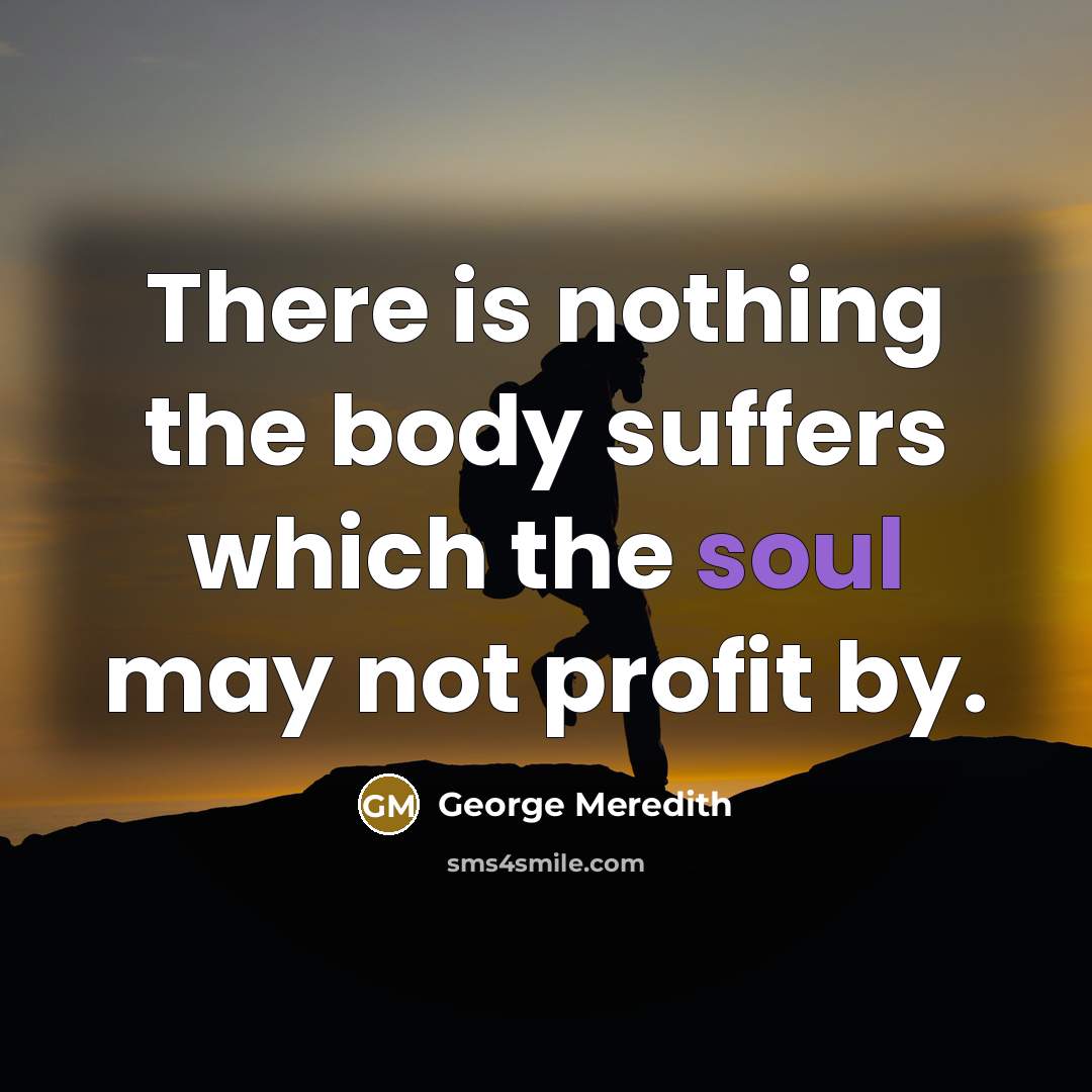 “There is nothing the body suffers which the soul may…” quote by George Meredith