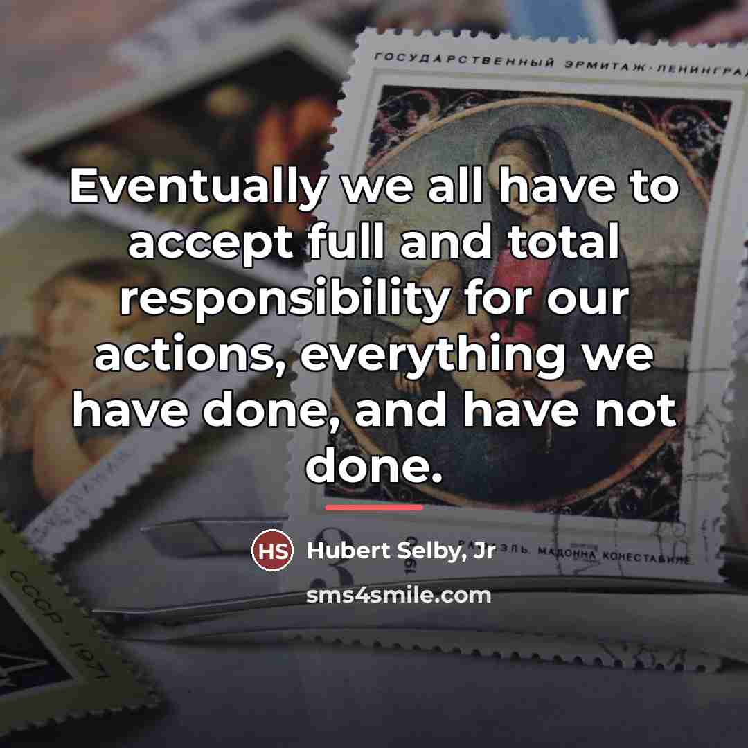 “Eventually we all have to accept full and total responsibility…” quote by Hubert Selby, Jr