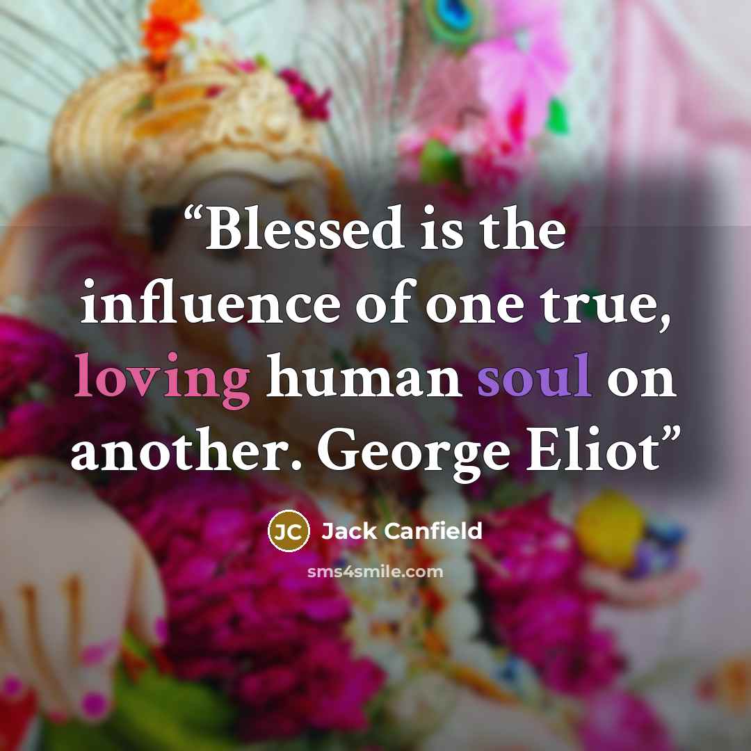 “Blessed is the influence of one true, loving human soul on another. George Eliot” quote by Jack Canfield