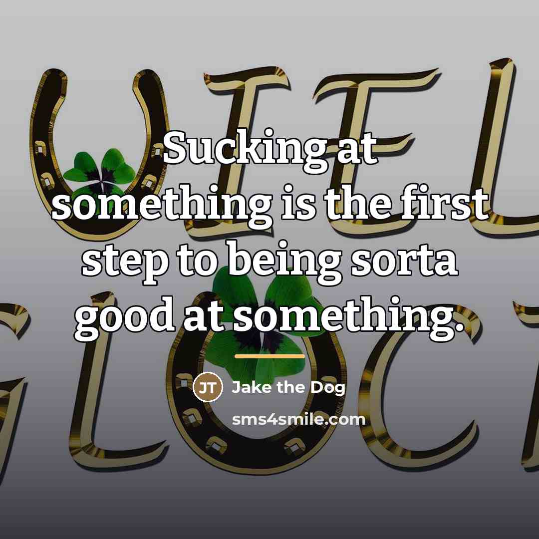 “Sucking at something is the first step to being sorta…” quote by Jake The Dog