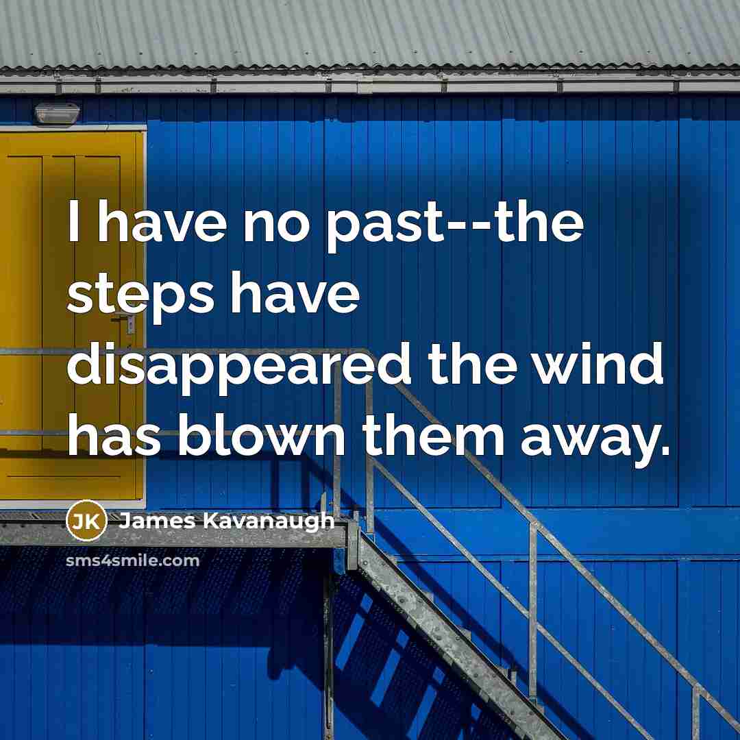 “I have no past--the steps have disappeared the wind has blown them away.” quote by James Kavanaugh