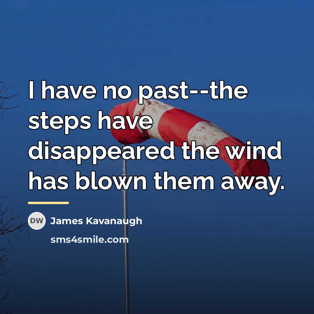 “I have no past--the steps have disappeared the wind has…” quote by James Kavanaugh