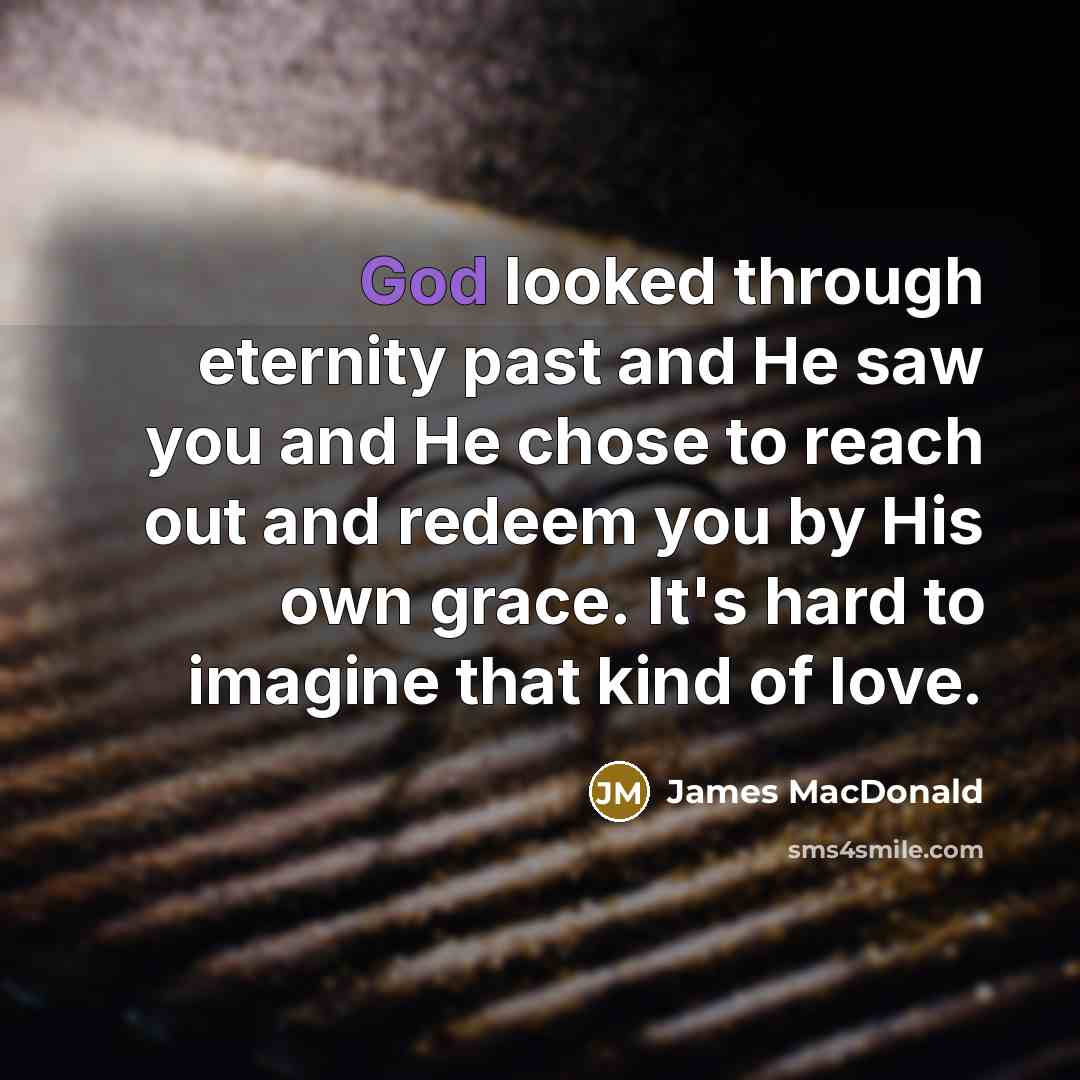 “God looked through eternity past and He saw you and…” quote by James MacDonald