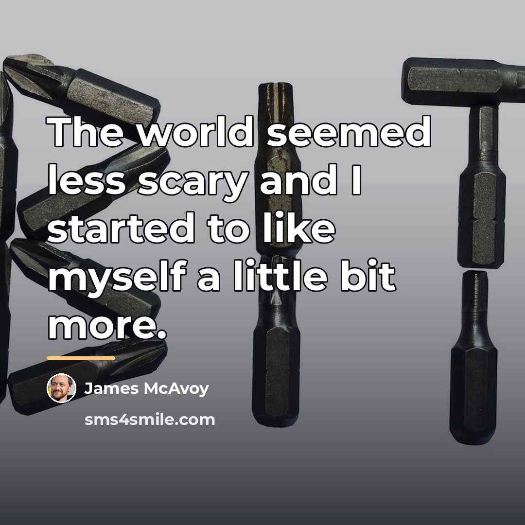 “The world seemed less scary and I started to like…” quote by James McAvoy