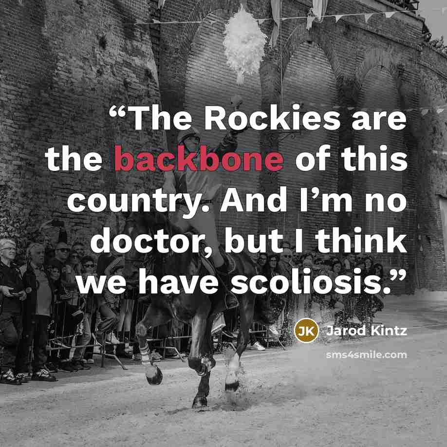 “The Rockies are the backbone of this country. And I’m no doctor, but I think we have scoliosis.” quote by Jarod Kintz