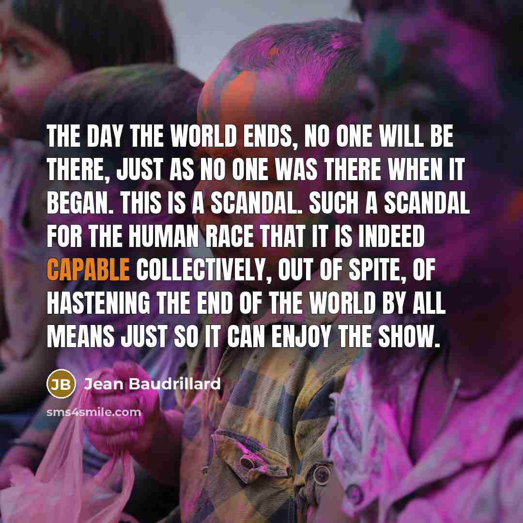 “The day the world ends, no one will be there,…” quote by Jean Baudrillard