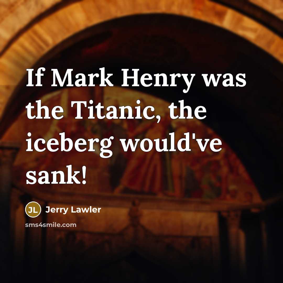“If Mark Henry was the Titanic, the iceberg would've sank!…” quote by Jerry Lawler