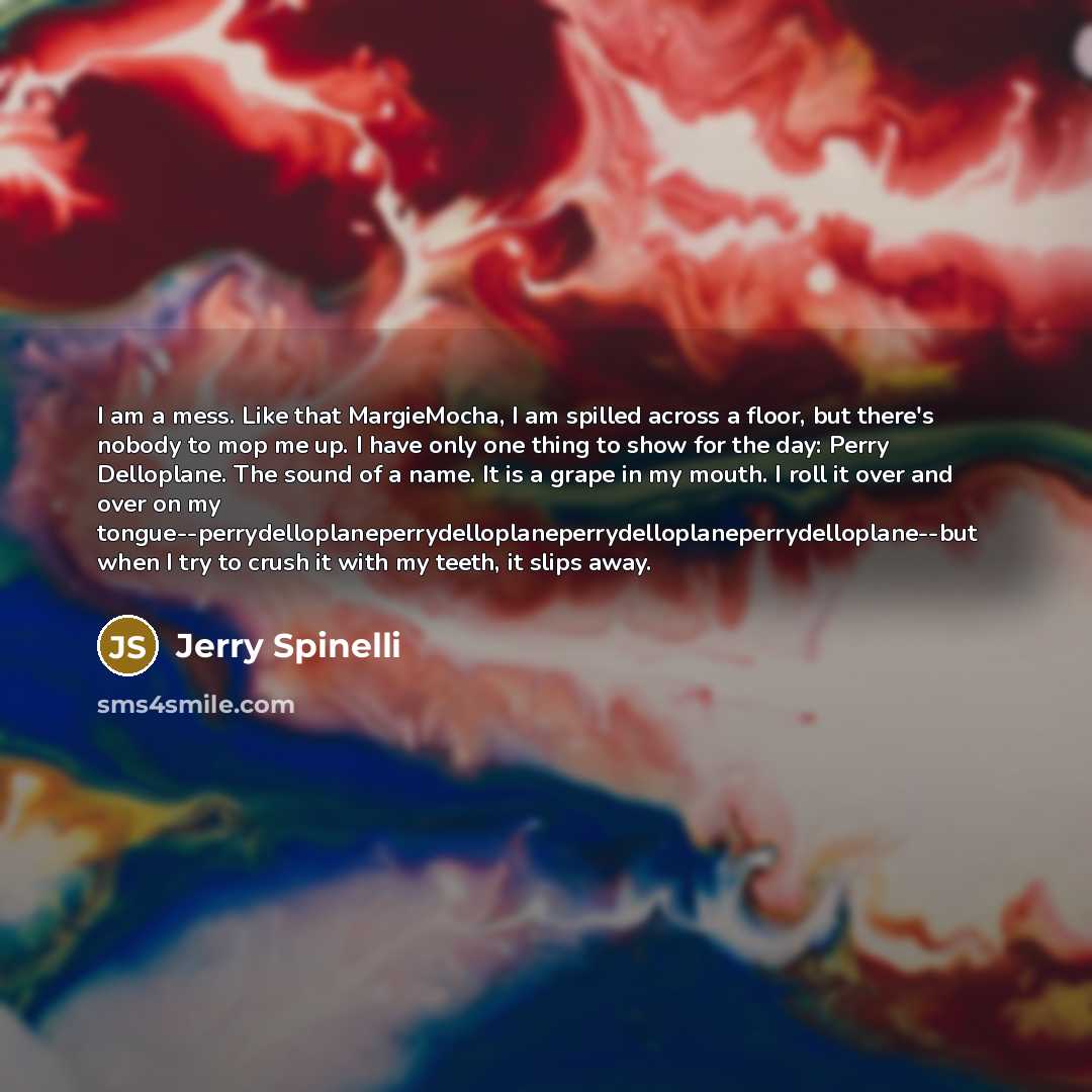 “I am a mess. Like that MargieMocha, I am spilled…” quote by Jerry Spinelli