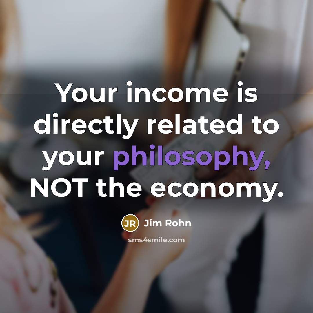 “Your income is directly related to your philosophy, NOT the…” quote by Jim Rohn