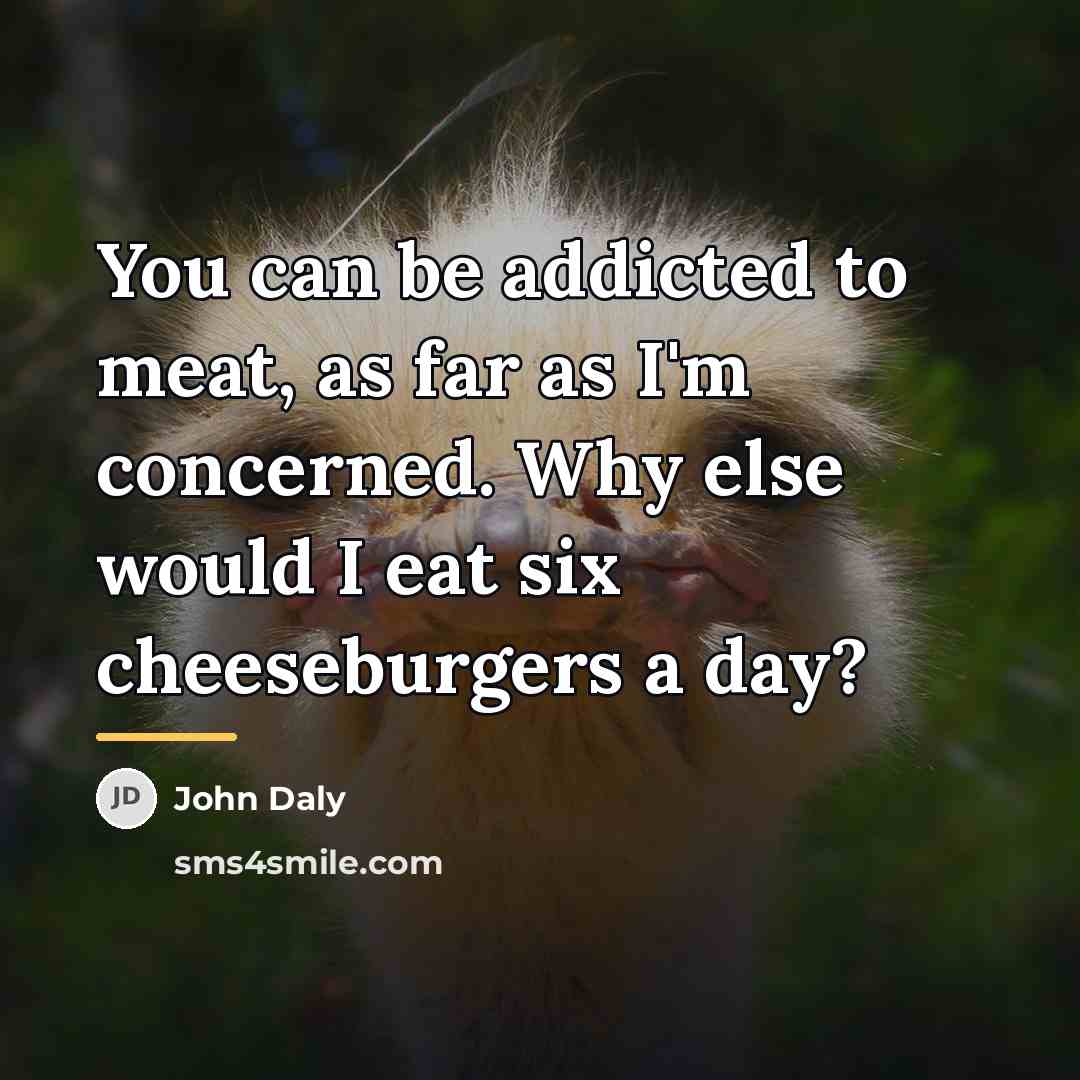 “You can be addicted to meat, as far as I'm…” quote by John Daly