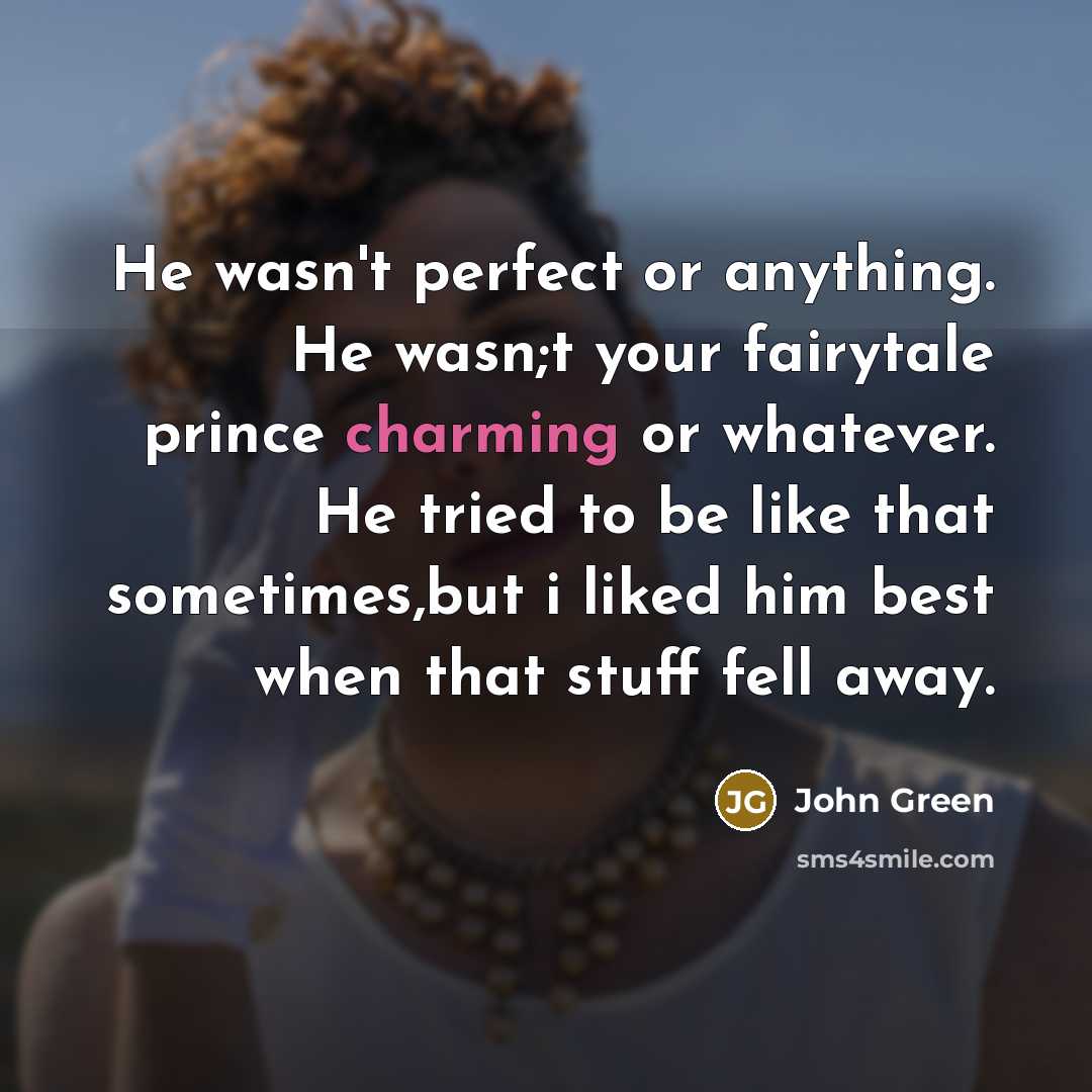 “He wasn't perfect or anything. He wasn;t your fairytale prince…” quote by John Green