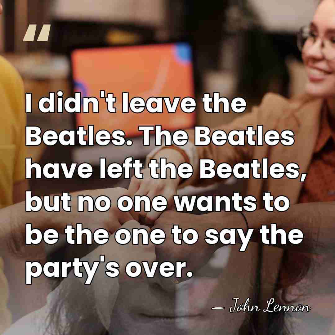I didn't leave the Beatles. The Beatles have left the Beatles, but&hellip; - John Lennon