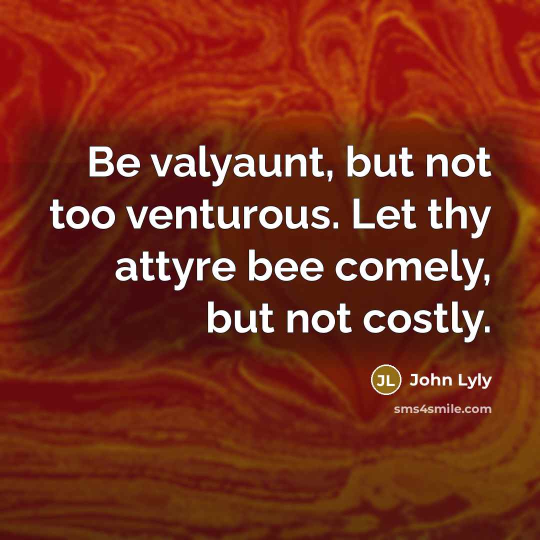 “Be valyaunt, but not too venturous. Let thy attyre bee…” quote by John Lyly