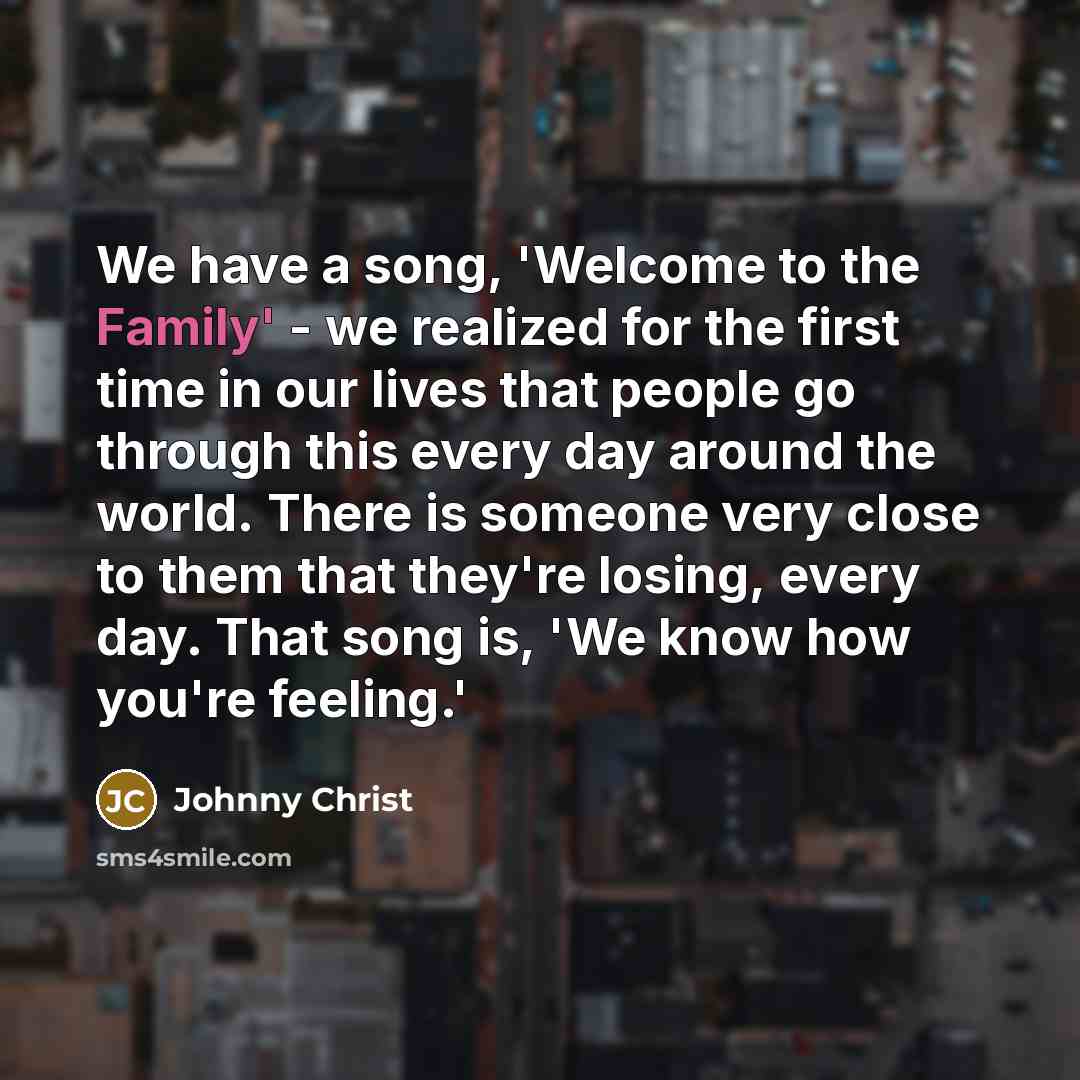 “We have a song, 'Welcome to the Family' - we…” quote by Johnny Christ