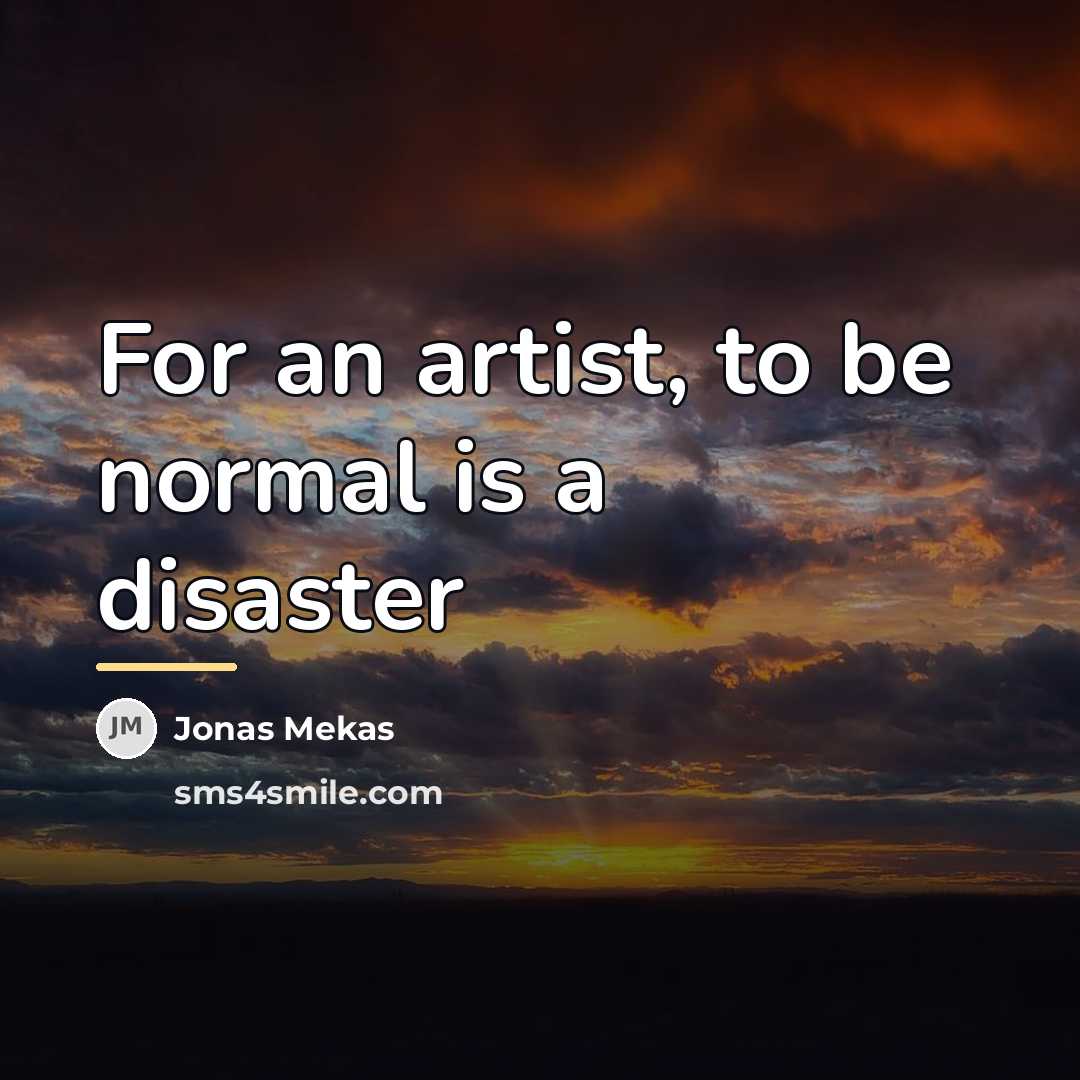 “For an artist, to be normal is a disaster…” quote by Jonas Mekas