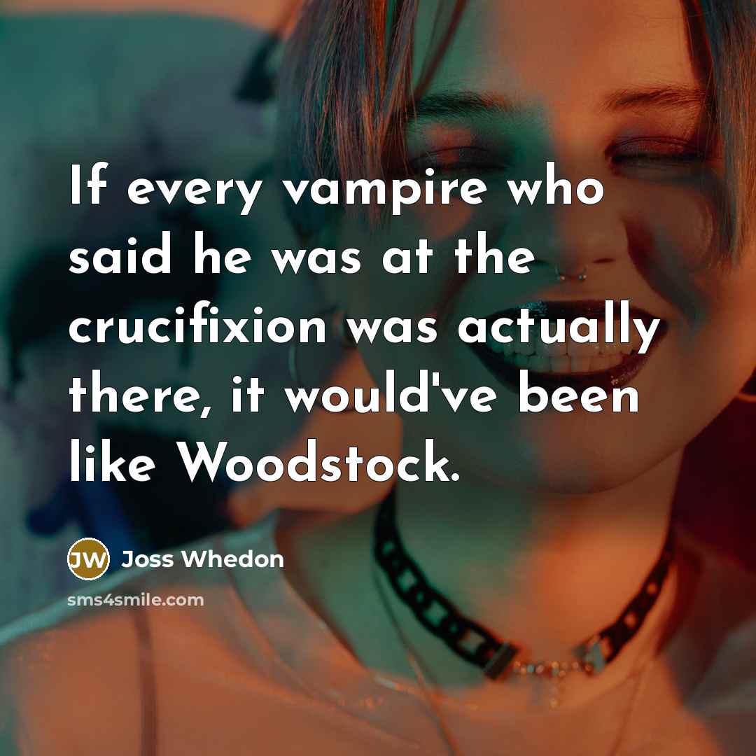 “If every vampire who said he was at the crucifixion…” quote by Joss Whedon